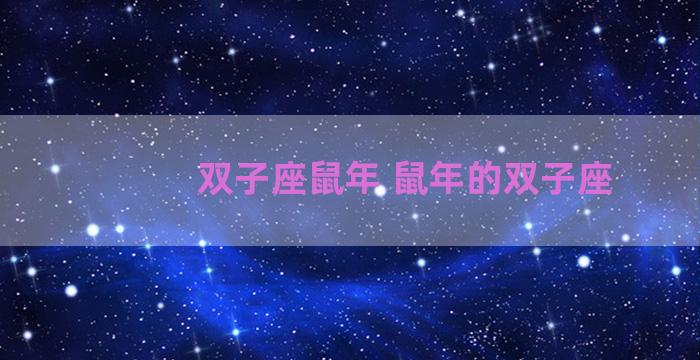 双子座鼠年 鼠年的双子座 双子座鼠年 鼠年的双子座
